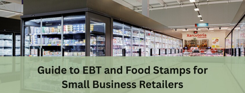 Grocery store aisle with large refrigerated cases filled with food items, with text overlay that reads “Guide to EBT and Food Stamps for Small Business Retailers.”