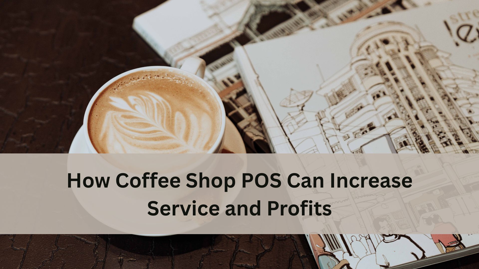 Cup of latte with foam art on a table next to illustrated books, with text about how a coffee shop POS can increase service and profits