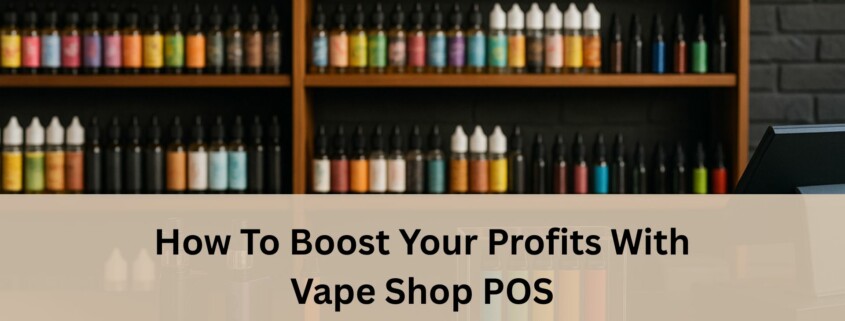 Vape shop counter with colorful vape liquids and devices on display, with a text banner that reads “How To Boost Your Profits With Vape Shop POS.”