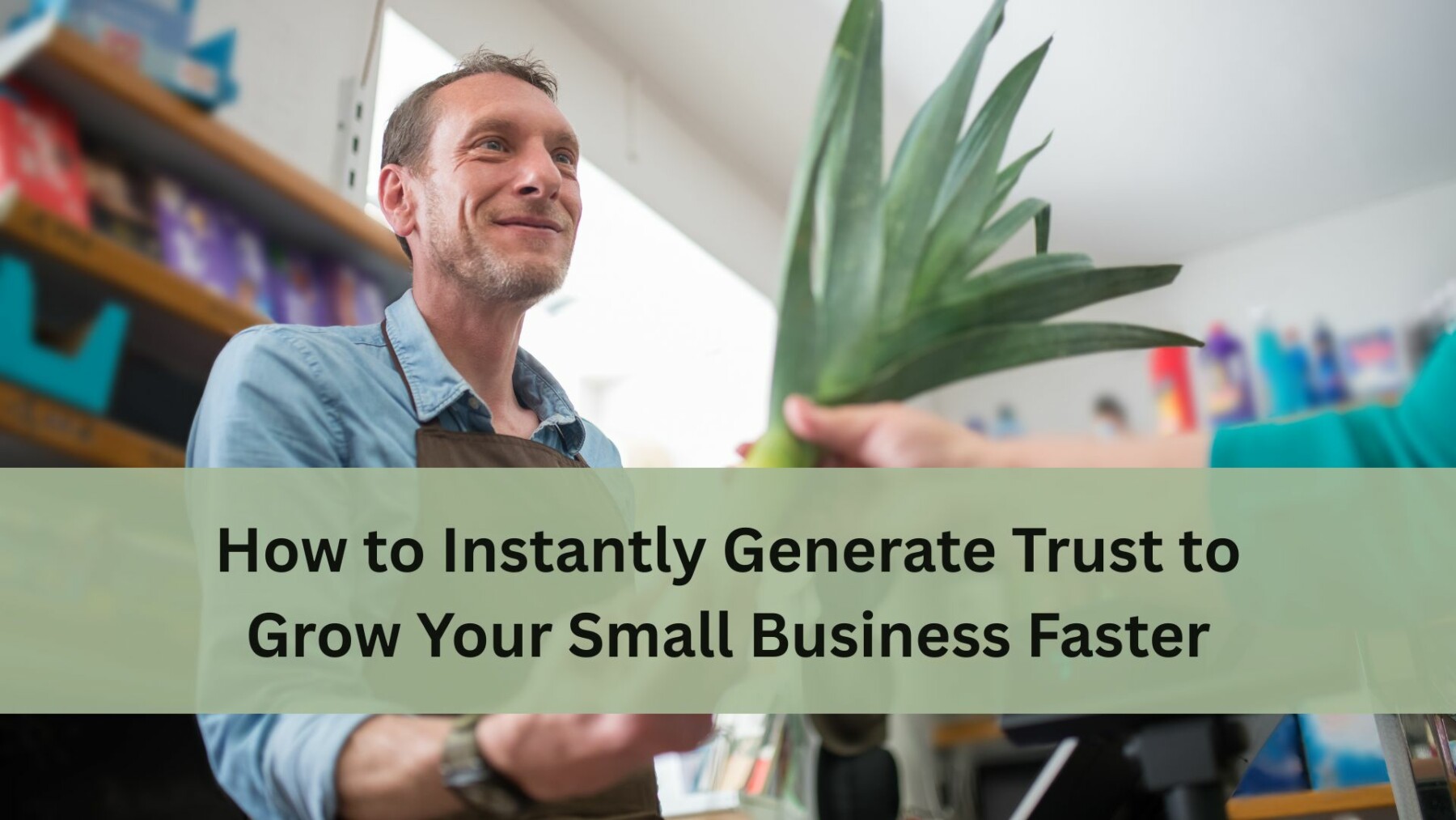 A smiling shop owner accepts a pineapple from a customer at the checkout counter, with text overlay reading “How to Instantly Generate Trust to Grow Your Small Business Faster”