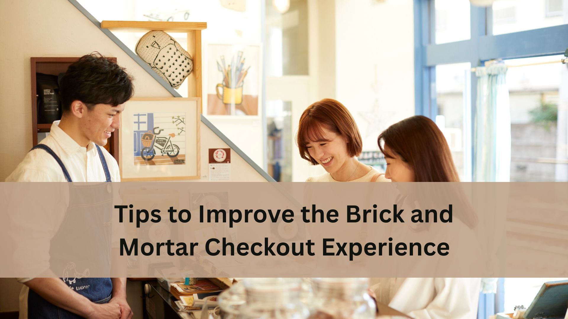 A store employee helps two smiling customers at a small checkout counter in a bright shop, with the text “Tips to Improve the Brick and Mortar Checkout Experience”